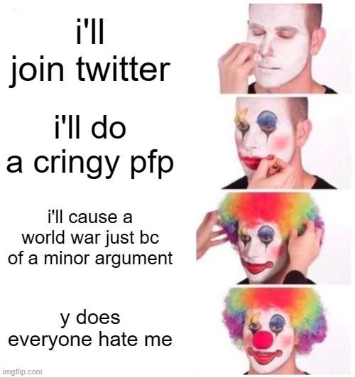 twitter be liek: | i'll join twitter; i'll do a cringy pfp; i'll cause a world war just bc of a minor argument; y does everyone hate me | image tagged in memes,clown applying makeup,twitter,oh wow are you actually reading these tags | made w/ Imgflip meme maker