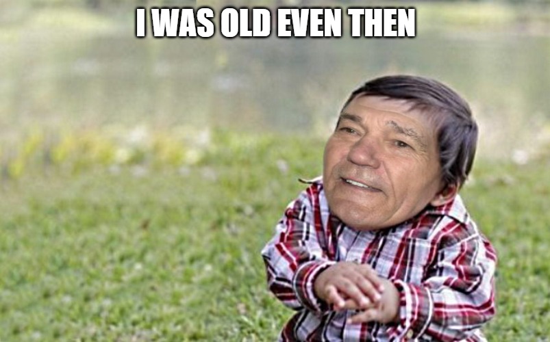 evil-kewlew-toddler | I WAS OLD EVEN THEN | image tagged in evil-kewlew-toddler | made w/ Imgflip meme maker
