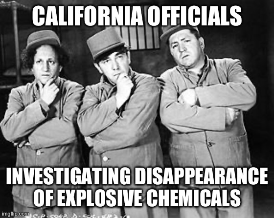 Three Stooges Thinking | CALIFORNIA OFFICIALS; INVESTIGATING DISAPPEARANCE OF EXPLOSIVE CHEMICALS | image tagged in three stooges thinking | made w/ Imgflip meme maker