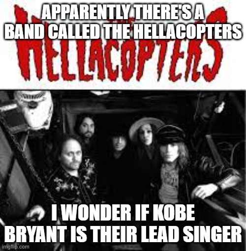 R.i.p Kobe | APPARENTLY THERE'S A BAND CALLED THE HELLACOPTERS; I WONDER IF KOBE BRYANT IS THEIR LEAD SINGER | image tagged in funny,memes,dark humor,offensive | made w/ Imgflip meme maker