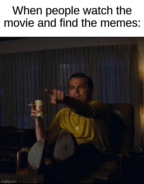 Leonardo DiCaprio Pointing | When people watch the movie and find the memes: | image tagged in leonardo dicaprio pointing | made w/ Imgflip meme maker