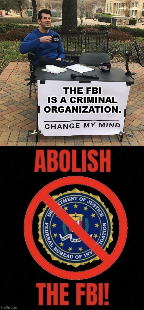 Whistleblowers confirm the FBI is a criminal organization... | THE FBI IS A CRIMINAL ORGANIZATION. | image tagged in change my mind,crooked,fbi | made w/ Imgflip meme maker