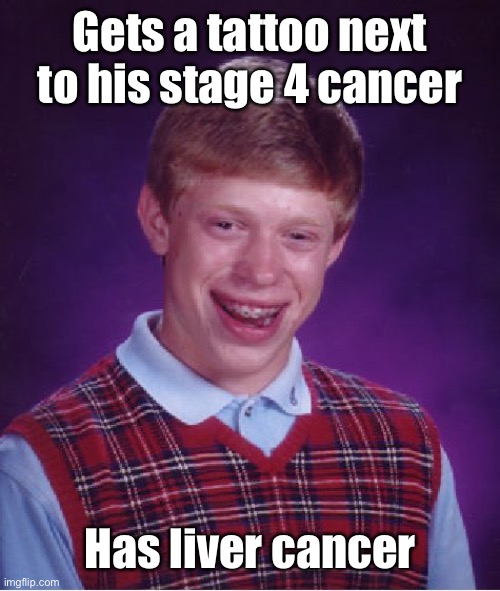 Bad Luck Brian Meme | Gets a tattoo next to his stage 4 cancer Has liver cancer | image tagged in memes,bad luck brian | made w/ Imgflip meme maker