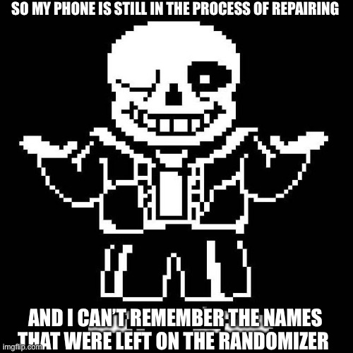 I’m going to have to pause on the VA’s till I get it repaired | SO MY PHONE IS STILL IN THE PROCESS OF REPAIRING; AND I CAN’T REMEMBER THE NAMES THAT WERE LEFT ON THE RANDOMIZER | image tagged in sans undertale | made w/ Imgflip meme maker