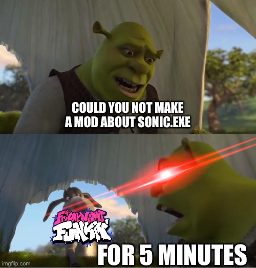Don’t get me wrong, I like the mod, it’s just, there is too many of them | COULD YOU NOT MAKE A MOD ABOUT SONIC.EXE; FOR 5 MINUTES | image tagged in shrek for five minutes | made w/ Imgflip meme maker