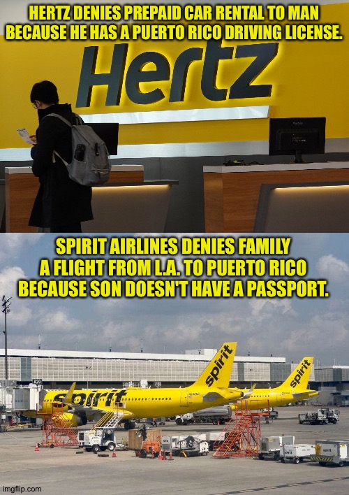 When will Americans realize Puerto Ricans are American citizens??? | HERTZ DENIES PREPAID CAR RENTAL TO MAN BECAUSE HE HAS A PUERTO RICO DRIVING LICENSE. SPIRIT AIRLINES DENIES FAMILY A FLIGHT FROM L.A. TO PUERTO RICO BECAUSE SON DOESN'T HAVE A PASSPORT. | image tagged in hertz,spirit airlines | made w/ Imgflip meme maker
