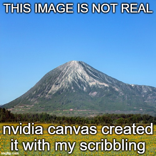 scary af | THIS IMAGE IS NOT REAL; nvidia canvas created it with my scribbling | made w/ Imgflip meme maker