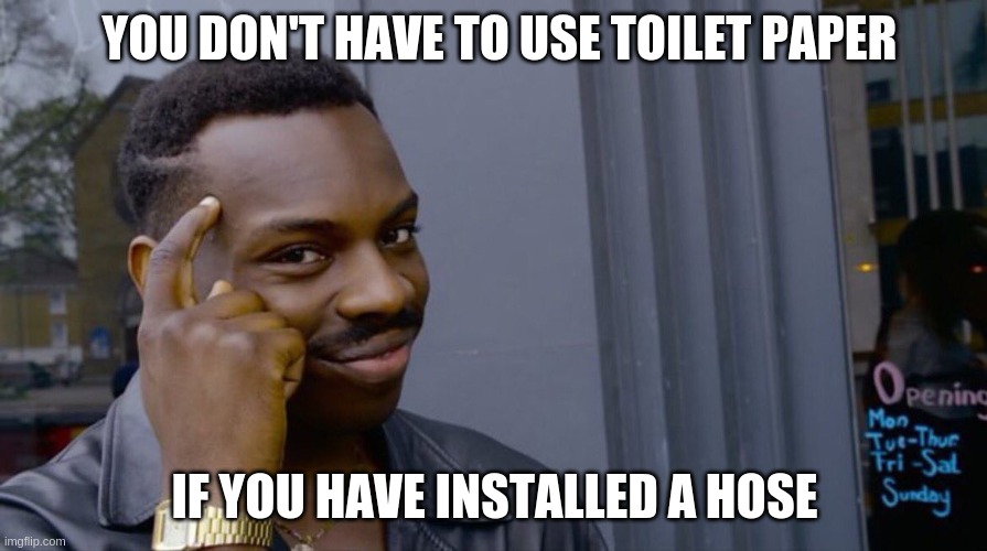TappingHead | YOU DON'T HAVE TO USE TOILET PAPER IF YOU HAVE INSTALLED A HOSE | image tagged in tappinghead | made w/ Imgflip meme maker