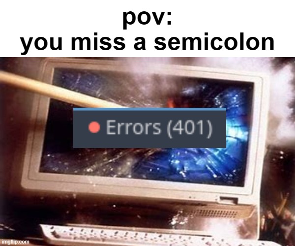whoops i made a small mistake | pov:
you miss a semicolon | image tagged in fun | made w/ Imgflip meme maker