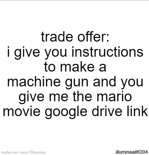 trade offer:
i give you instructions to make a machine gun and you give me the mario movie google drive link | made w/ Imgflip meme maker