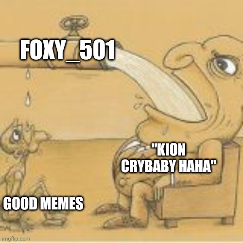 fat man drinking from pipe | FOXY_501 GOOD MEMES "KION CRYBABY HAHA" | image tagged in fat man drinking from pipe | made w/ Imgflip meme maker