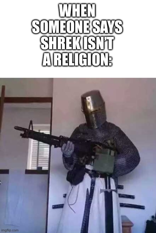 Crusader knight with M60 Machine Gun | WHEN SOMEONE SAYS SHREK ISN’T A RELIGION: | image tagged in crusader knight with m60 machine gun | made w/ Imgflip meme maker