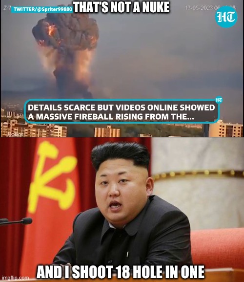 Meanwhile at Every NATO Base in Ukraine | THAT’S NOT A NUKE; AND I SHOOT 18 HOLE IN ONE | image tagged in kim jong un,ukraine | made w/ Imgflip meme maker