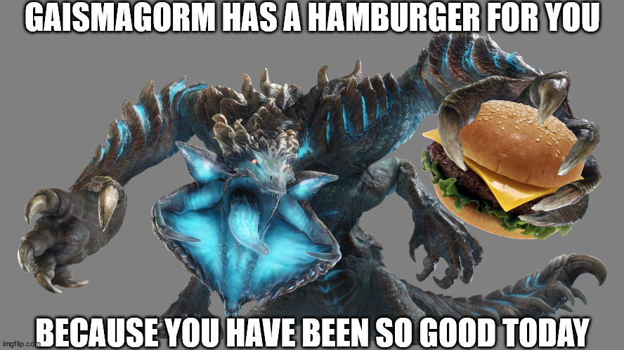 GAISMAGORM HAS A HAMBURGER FOR YOU; BECAUSE YOU HAVE BEEN SO GOOD TODAY | image tagged in monster hunter,food,burger | made w/ Imgflip meme maker