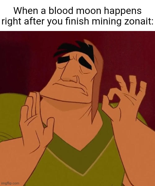 Just happened to me | When a blood moon happens right after you finish mining zonait: | image tagged in when x just right | made w/ Imgflip meme maker