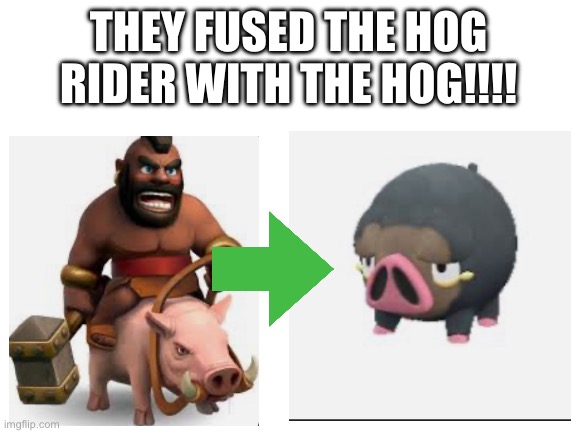 HogChonk | THEY FUSED THE HOG RIDER WITH THE HOG!!!! | image tagged in blank white template | made w/ Imgflip meme maker