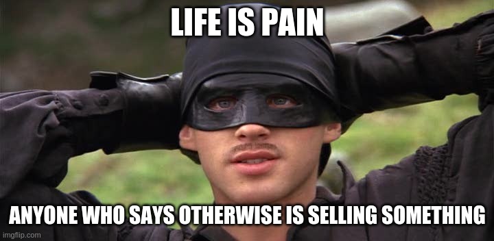 Life is Pain | LIFE IS PAIN ANYONE WHO SAYS OTHERWISE IS SELLING SOMETHING | image tagged in life is pain | made w/ Imgflip meme maker