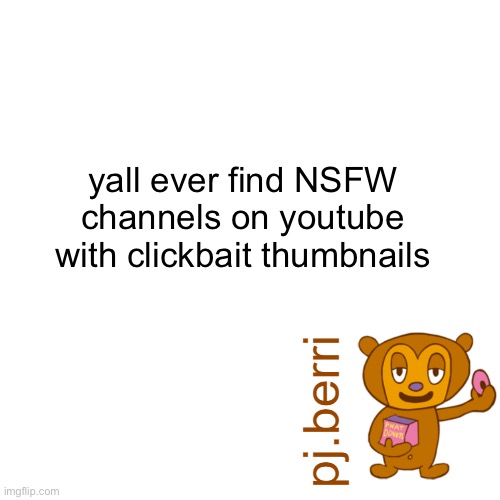 sometimes when im watching knuxouge videos i find those | yall ever find NSFW channels on youtube with clickbait thumbnails | image tagged in new | made w/ Imgflip meme maker