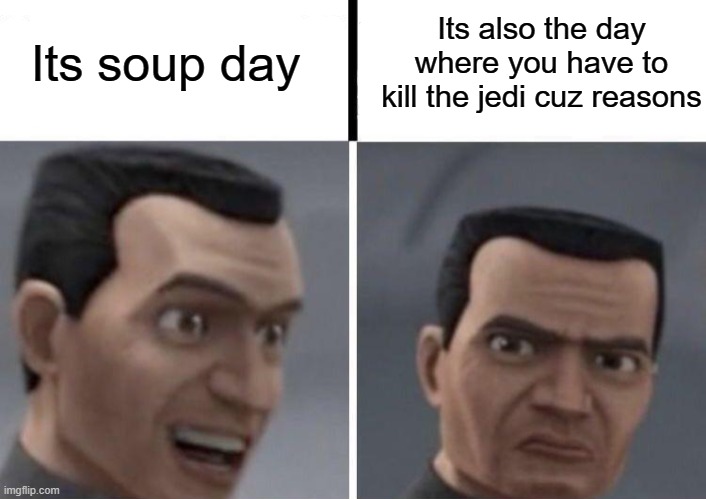 Clone Trooper faces | Its soup day Its also the day where you have to kill the jedi cuz reasons | image tagged in clone trooper faces | made w/ Imgflip meme maker