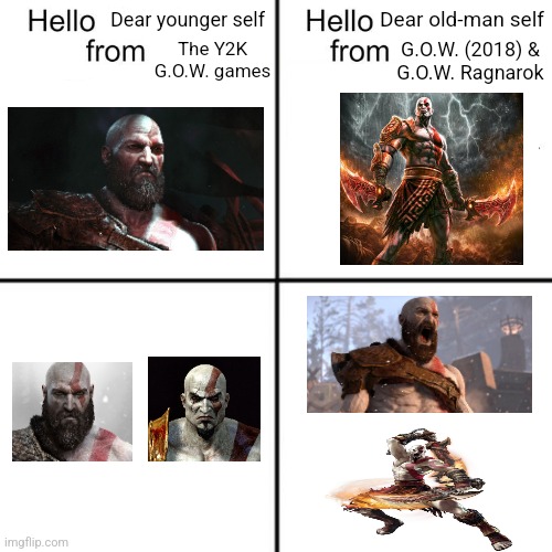 Old-man kratos meets his young-man self | Dear younger self; Dear old-man self; G.O.W. (2018) &
G.O.W. Ragnarok; The Y2K G.O.W. games | image tagged in hello person from,kratos,dank memes,then and now,god of war,video games | made w/ Imgflip meme maker