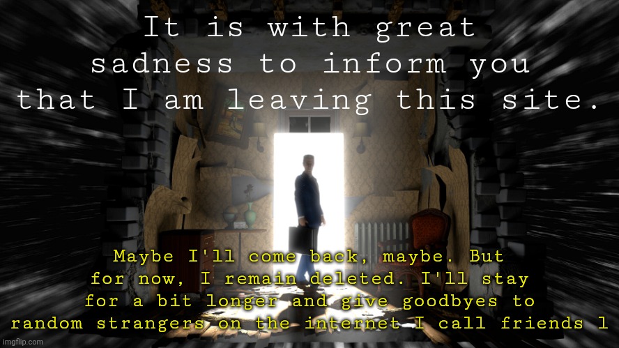 Gman HL: Alyx template | It is with great sadness to inform you that I am leaving this site. Maybe I'll come back, maybe. But for now, I remain deleted. I'll stay for a bit longer and give goodbyes to random strangers on the internet I call friends l | image tagged in gman hl alyx template | made w/ Imgflip meme maker