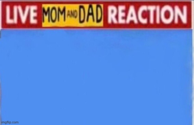 Post above | image tagged in live mom and dad reaction | made w/ Imgflip meme maker
