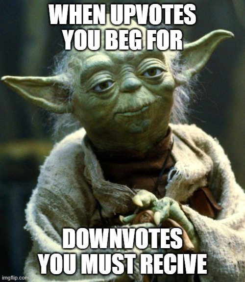 Star Wars Yoda | WHEN UPVOTES YOU BEG FOR; DOWNVOTES YOU MUST RECIVE | image tagged in memes,star wars yoda | made w/ Imgflip meme maker