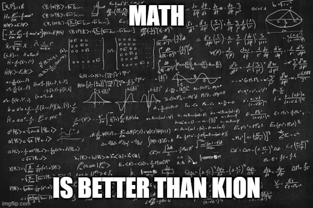 Math | MATH; IS BETTER THAN KION | image tagged in math | made w/ Imgflip meme maker