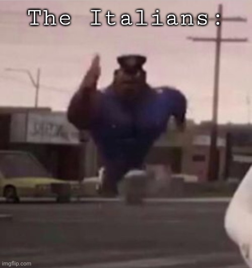 Everybody gangsta until | The Italians: | image tagged in everybody gangsta until | made w/ Imgflip meme maker