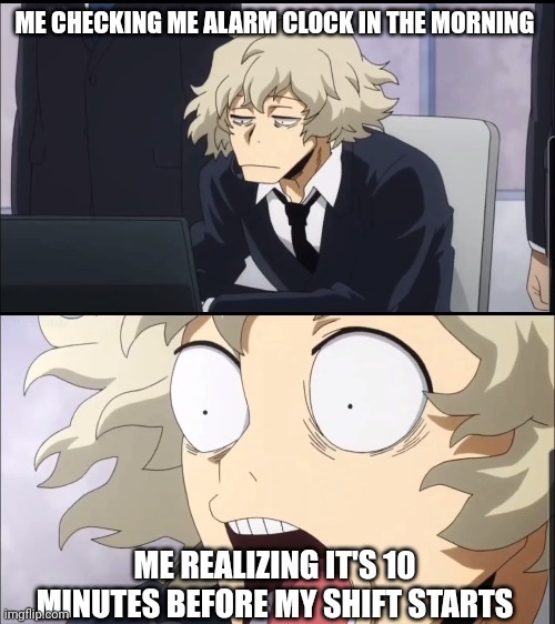 My Hero Academia - Yokumiru Mera Reaction | ME CHECKING ME ALARM CLOCK IN THE MORNING; ME REALIZING IT'S 10 MINUTES BEFORE MY SHIFT STARTS | image tagged in memes,my hero academia,funny | made w/ Imgflip meme maker