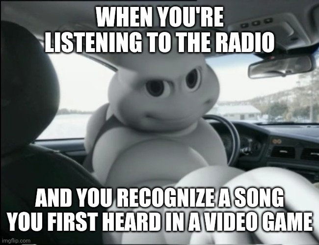 WHEN YOU'RE LISTENING TO THE RADIO; AND YOU RECOGNIZE A SONG YOU FIRST HEARD IN A VIDEO GAME | image tagged in funny,pov | made w/ Imgflip meme maker