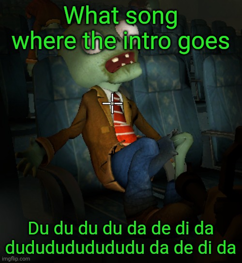 I really wanted to know | What song where the intro goes; Du du du du da de di da dududududududu da de di da | image tagged in lazy ass zombie | made w/ Imgflip meme maker