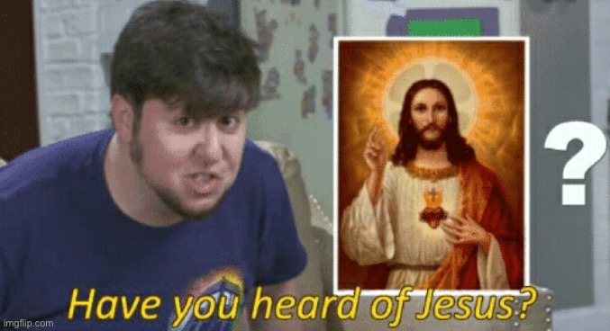 Have you Heard of Jesus? | image tagged in have you heard of jesus | made w/ Imgflip meme maker