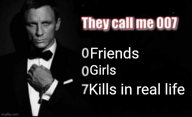 They call me 007 | Friends Girls Kills in real life | image tagged in they call me 007 | made w/ Imgflip meme maker
