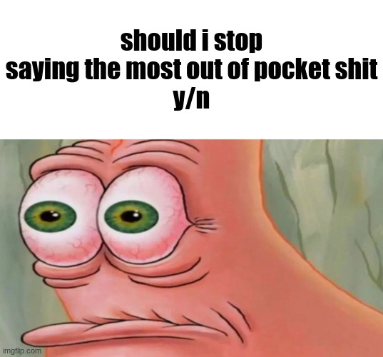 poopy | should i stop saying the most out of pocket shit
y/n | image tagged in patrick staring meme,comment,question,get real | made w/ Imgflip meme maker