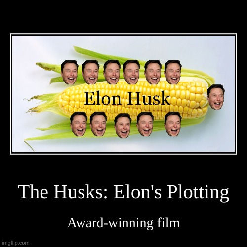 What movies are nowadays XD | The Husks: Elon's Plotting | Award-winning film | image tagged in funny,demotivationals | made w/ Imgflip demotivational maker