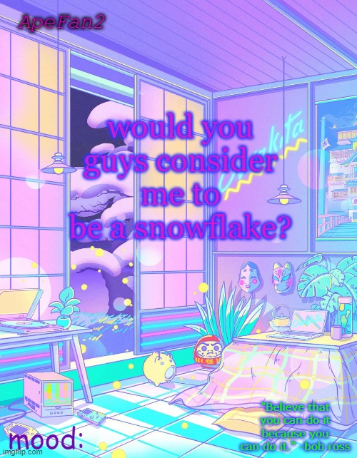 ApeFan2 announcement temp | would you guys consider me to be a snowflake? | image tagged in apefan2 announcement temp | made w/ Imgflip meme maker