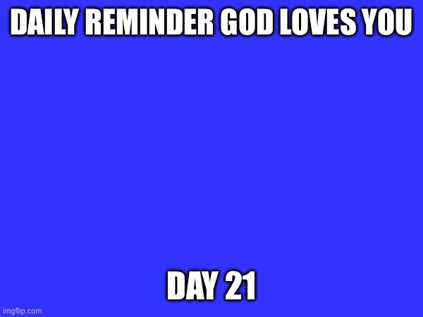 Day 21 | DAILY REMINDER GOD LOVES YOU; DAY 21 | made w/ Imgflip meme maker