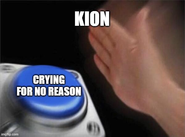 Blank Nut Button | KION; CRYING FOR NO REASON | image tagged in memes,blank nut button | made w/ Imgflip meme maker