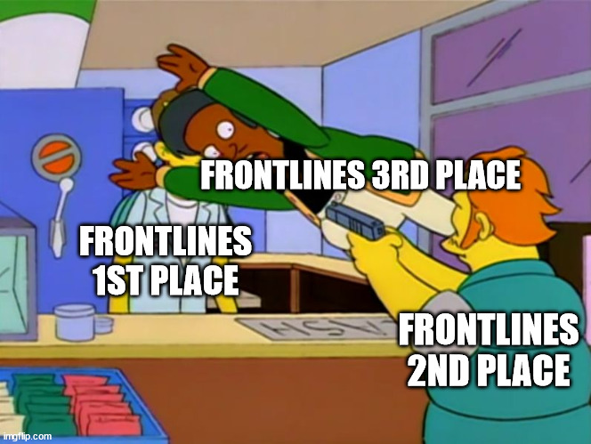 Apu takes bullet | FRONTLINES 3RD PLACE; FRONTLINES 1ST PLACE; FRONTLINES 2ND PLACE | image tagged in apu takes bullet | made w/ Imgflip meme maker