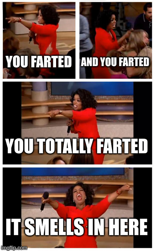 Who farted? | YOU FARTED; AND YOU FARTED; YOU TOTALLY FARTED; IT SMELLS IN HERE | image tagged in memes,oprah you get a car everybody gets a car | made w/ Imgflip meme maker