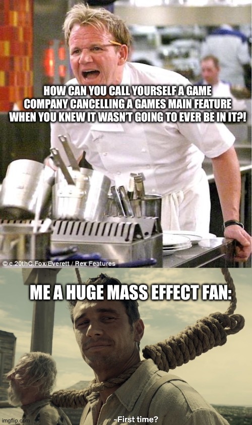 Been there done that… | HOW CAN YOU CALL YOURSELF A GAME COMPANY CANCELLING A GAMES MAIN FEATURE WHEN YOU KNEW IT WASN’T GOING TO EVER BE IN IT?! ME A HUGE MASS EFFECT FAN: | image tagged in memes,chef gordon ramsay,first time,mass effect,overwatch,blizzard | made w/ Imgflip meme maker