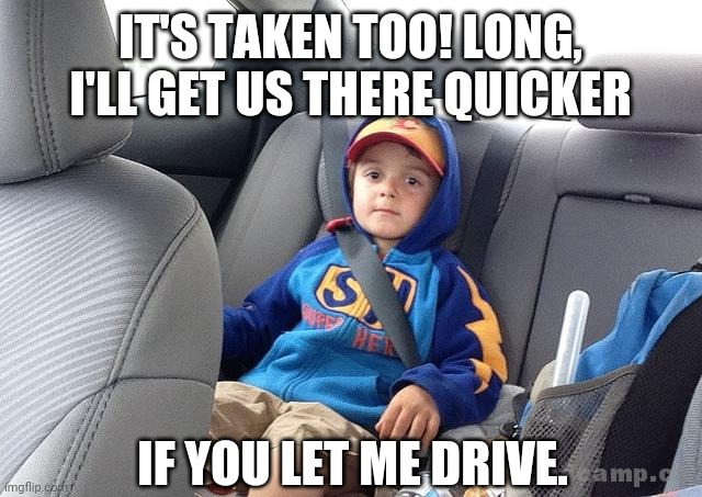 Backseat Kid | IT'S TAKEN TOO! LONG, I'LL GET US THERE QUICKER; IF YOU LET ME DRIVE. | image tagged in backseat kid,memes | made w/ Imgflip meme maker