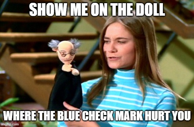butthurt | SHOW ME ON THE DOLL; WHERE THE BLUE CHECK MARK HURT YOU | image tagged in butthurt | made w/ Imgflip meme maker
