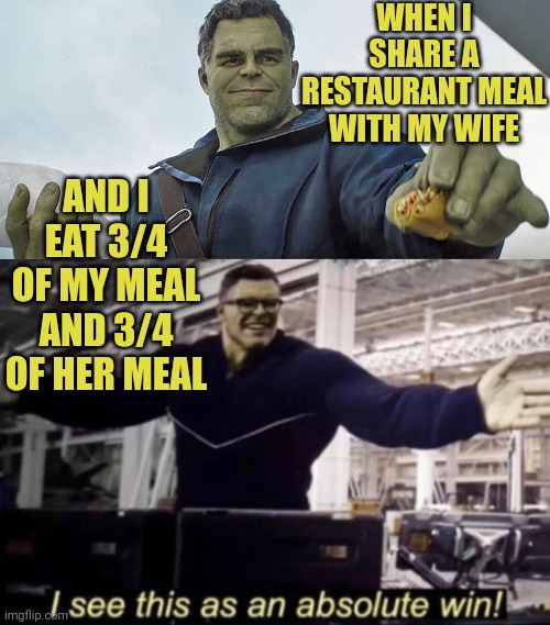 Sharing is caring | WHEN I SHARE A RESTAURANT MEAL WITH MY WIFE; AND I EAT 3/4 OF MY MEAL AND 3/4 OF HER MEAL | image tagged in hulk absolute win,sharing,sharing is caring | made w/ Imgflip meme maker