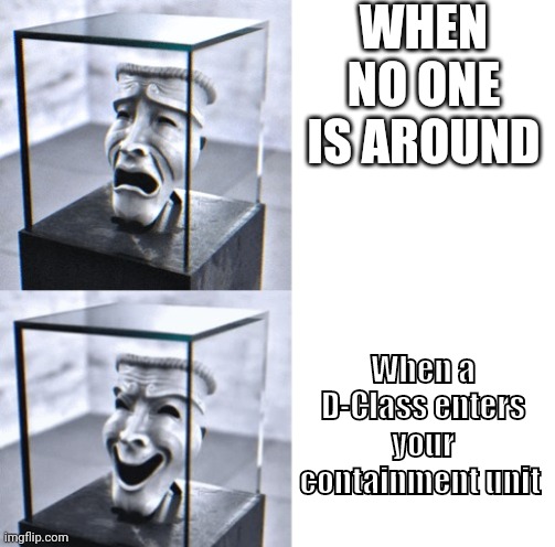Hehehe the mischief begins :p | WHEN NO ONE IS AROUND; When a D-Class enters your containment unit | image tagged in scp-035 drake | made w/ Imgflip meme maker