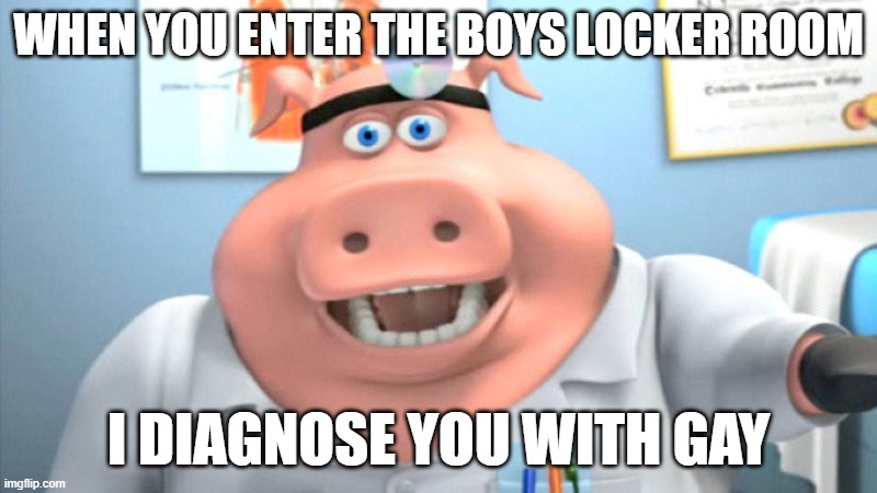 Boys Locker room 24/7 | WHEN YOU ENTER THE BOYS LOCKER ROOM; I DIAGNOSE YOU WITH GAY | image tagged in i diagnose you with dead | made w/ Imgflip meme maker