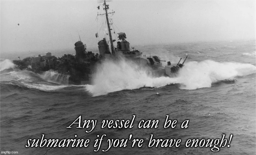 Rought Seas | Any vessel can be a submarine if you're brave enough! | image tagged in military humor,memes | made w/ Imgflip meme maker