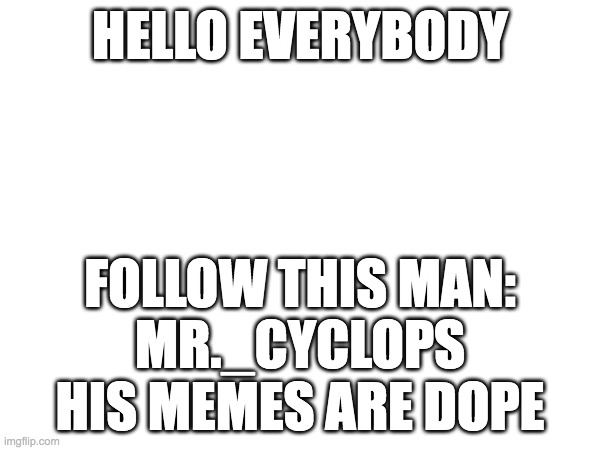 Mr._Cyclops | HELLO EVERYBODY; FOLLOW THIS MAN:
MR._CYCLOPS
HIS MEMES ARE DOPE | image tagged in lol | made w/ Imgflip meme maker