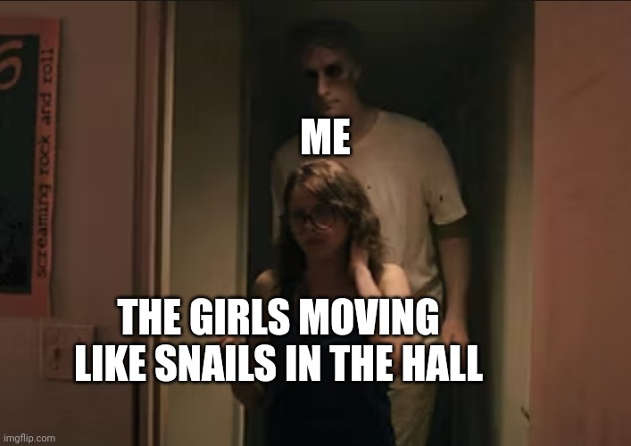 ME; THE GIRLS MOVING LIKE SNAILS IN THE HALL | made w/ Imgflip meme maker